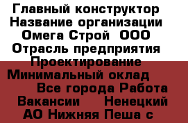 Главный конструктор › Название организации ­ Омега-Строй, ООО › Отрасль предприятия ­ Проектирование › Минимальный оклад ­ 55 000 - Все города Работа » Вакансии   . Ненецкий АО,Нижняя Пеша с.